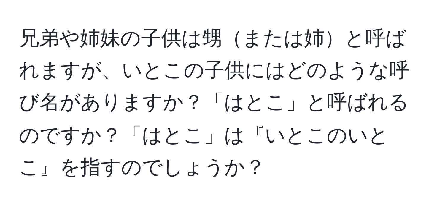 兄弟や姉妹の子供は甥または姉と呼ばれますが、いとこの子供にはどのような呼び名がありますか？「はとこ」と呼ばれるのですか？「はとこ」は『いとこのいとこ』を指すのでしょうか？