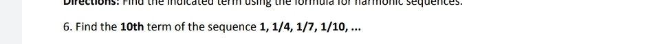 Directions: Find the indicated term using the formula for harmonic sequences. 
6. Find the 10th term of the sequence 1, 1/4, 1/7, 1/10, ...