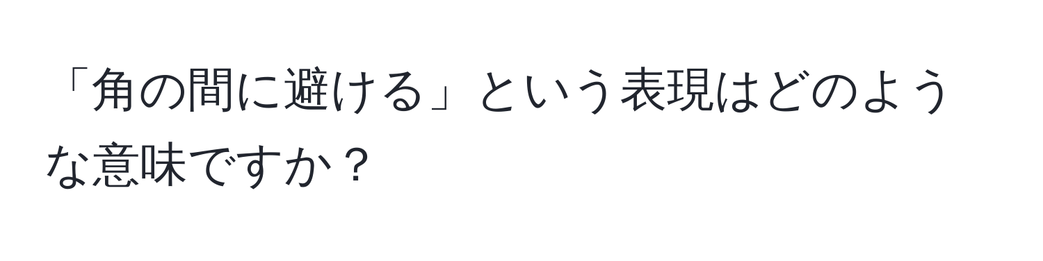 「角の間に避ける」という表現はどのような意味ですか？