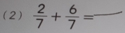 (2)  2/7 + 6/7 = _