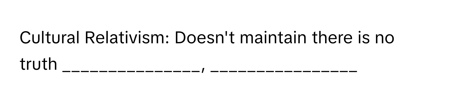 Cultural Relativism: Doesn't maintain there is no truth _______________, ________________