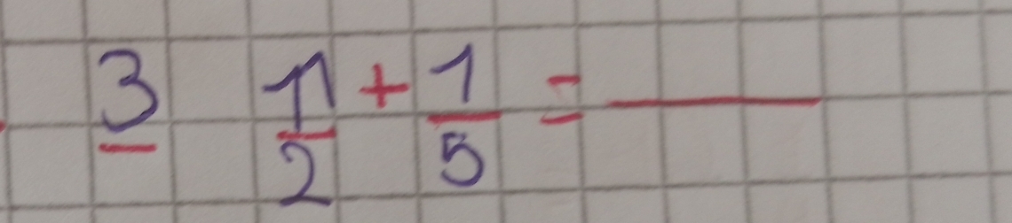 3  1/2 + 1/5 =frac 