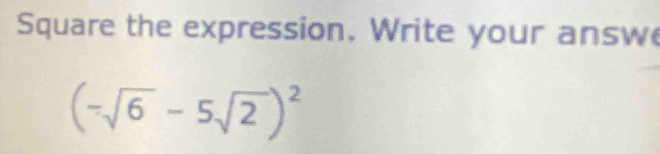 Square the expression. Write your answ
(-sqrt(6)-5sqrt(2))^2