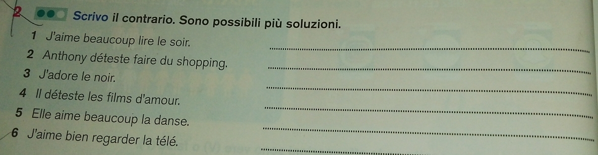 Scrivo il contrario. Sono possibili più soluzioni. 
_ 
1 J'aime beaucoup lire le soir. 
2 Anthony déteste faire du shopping._ 
3 J'adore le noir. 
_ 
4 Il déteste les films d'amour. 
_ 
_ 
5 Elle aime beaucoup la danse. 
_ 
6 J'aime bien regarder la télé.