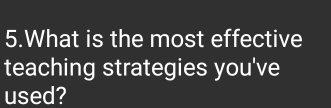 What is the most effective 
teaching strategies you've 
used?