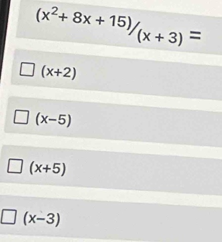 (x^2+8x+15)/_(x+3)=
(x+2)
(x-5)
(x+5)
1 (x-3)