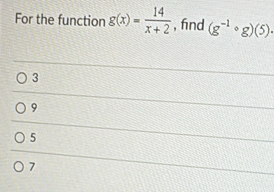 For the function g(x)= 14/x+2  , find (g^(-1)circ g)(5).
3
9
5
7