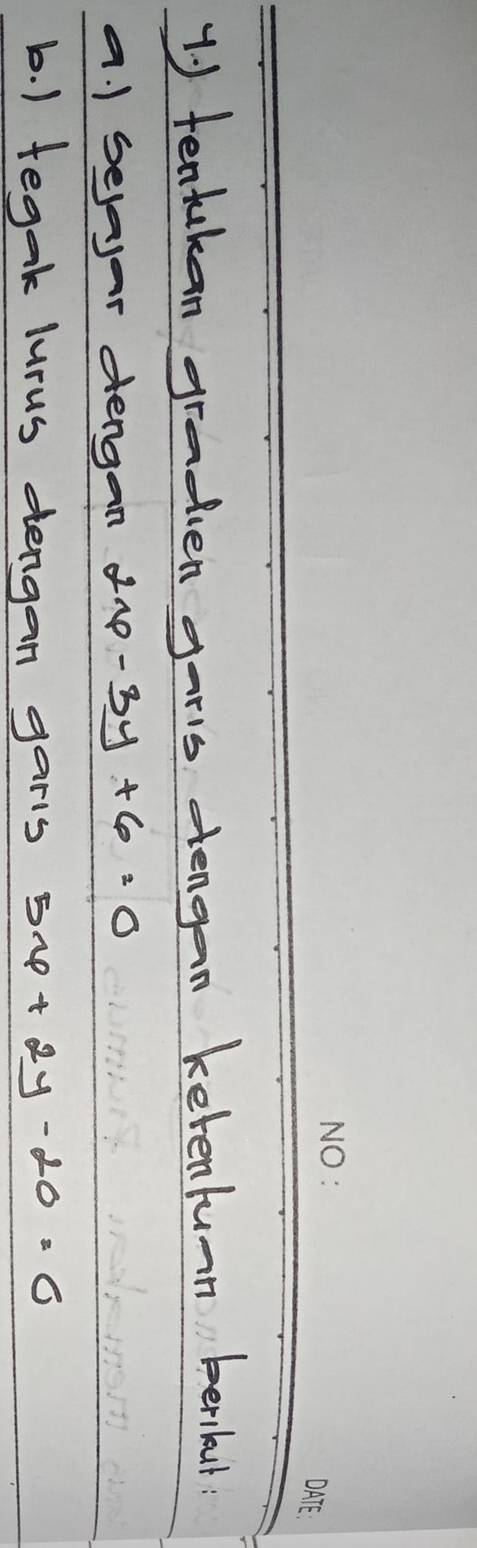 1 ) tentukan graden garis sengan ketentunn berilut
a. 1 selar dengan 2x-3y+6=0
b. ) tegak lurus dengan garls 5x+2y-20=0