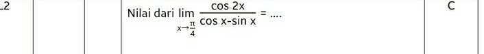 Nilai dari limlimits _xto  π /4  cos 2x/cos x-sin x =... _ 
C