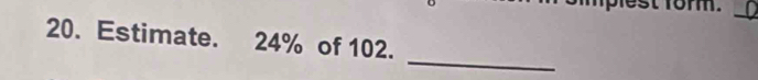 est form. 
_ 
20. Estimate. 24% of 102. 
_