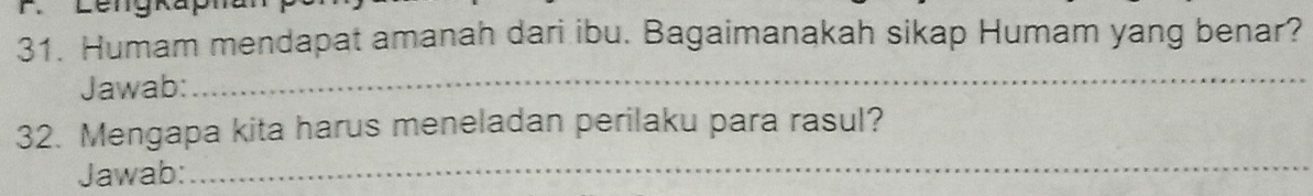 Humam mendapat amanah dari ibu. Bagaimanakah sikap Humam yang benar? 
Jawab:_ 
_ 
32. Mengapa kita harus meneladan perilaku para rasul? 
Jawab: