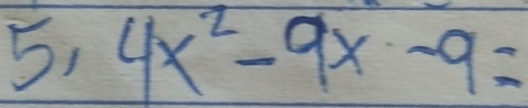 5, 4x^2-9x-9=