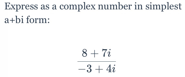 Express as a complex number in simplest
a+bi form:
 (8+7i)/-3+4i 