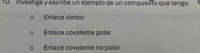 Investiga y escribe un ejemplo de un compuesto que tenga:
Enlace iónico
Enlace covalente polar
Enlace covalente no polar