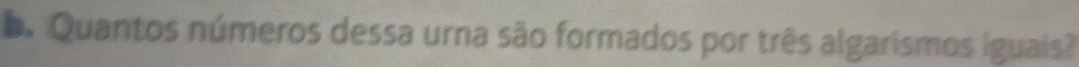 oo Quantos números dessa urna são formados por três algarismos iguais?