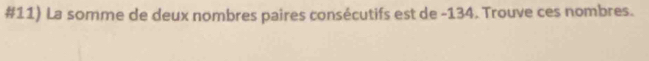 #11) La somme de deux nombres paires consécutifs est de -134. Trouve ces nombres.