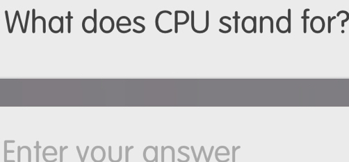 What does CPU stand for? 
Enter vour answer