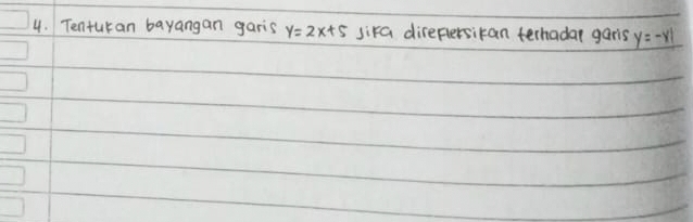 Tenturan bayangan garis y=2x+5 sika direfersikan terhada gars y=-x1