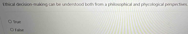 Ethical decision-making can be understood both from a philosophical and phycological perspectives.
True
False