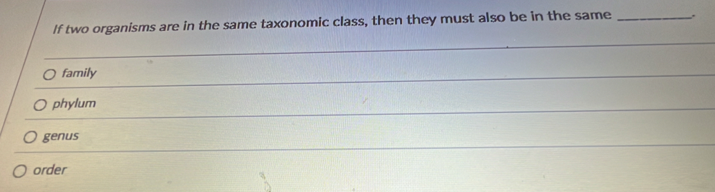 If two organisms are in the same taxonomic class, then they must also be in the same_
``
_
family
_
phylum
_
genus
order