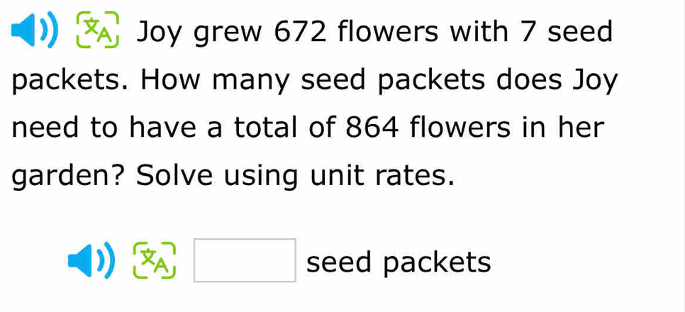 A Joy grew 672 flowers with 7 seed 
packets. How many seed packets does Joy 
need to have a total of 864 flowers in her 
garden? Solve using unit rates.
□ seed packets