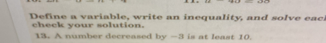 Define a variable, write an inequality, and solve eac 
check your solution. 
13. A number decreased by -3 is at least 10.