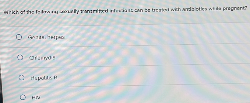 Which of the following sexually transmitted infections can be treated with antibiotics while pregnant?
Genital herpes
Chlamydia
Hepatitis B
HIV