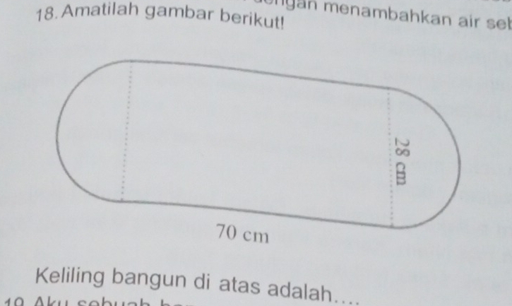 Amatilah gambar berikut! yan menambahkan air set 
Keliling bangun di atas adalah....