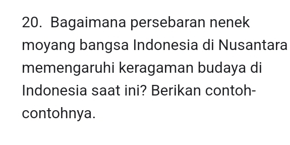 Bagaimana persebaran nenek 
moyang bangsa Indonesia di Nusantara 
memengaruhi keragaman budaya di 
Indonesia saat ini? Berikan contoh- 
contohnya.