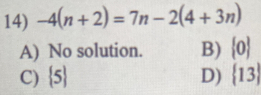 -4(n+2)=7n-2(4+3n)
A) No solution. B)  0
C)  5 D)  13