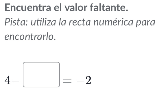 Encuentra el valor faltante. 
Pista: utiliza la recta numérica para 
encontrarlo.
4-□ =-2