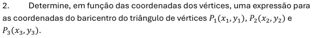 Determine, em função das coordenadas dos vértices, uma expressão para
as coordenadas do baricentro do triângulo de vértices P_1(x_1,y_1), P_2(x_2,y_2) e
P_3(x_3,y_3).