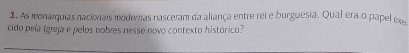 As monarquias nacionais modernas nasceram da aliança entre rei e burguesia. Qual era o papel exer 
cido pela Igreja e pelos nobres nesse novo contexto histórico?