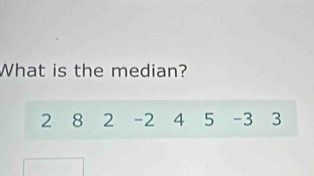 What is the median?
2 8 2 -2 4 5 -3 3