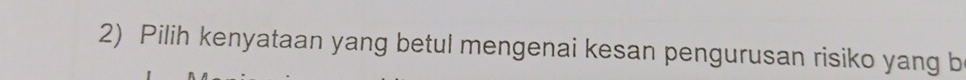 Pilih kenyataan yang betul mengenai kesan pengurusan risiko yang b