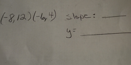 (-8,12)(-6,4) slope: _ 
y=_ 