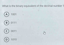 What is the binary equivalent of the decimal number
A 1001
B 0111
C 0011
D 1010