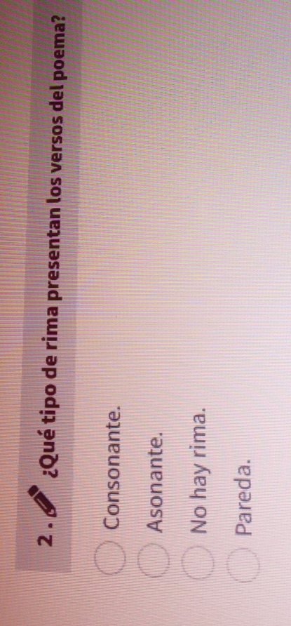 2 . ¿Qué tipo de rima presentan los versos del poema?
Consonante.
Asonante.
No hay rima.
Pareda.