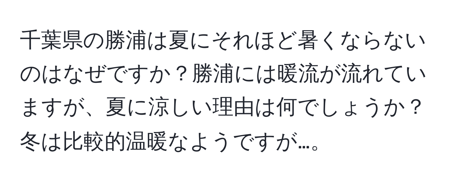 千葉県の勝浦は夏にそれほど暑くならないのはなぜですか？勝浦には暖流が流れていますが、夏に涼しい理由は何でしょうか？冬は比較的温暖なようですが…。