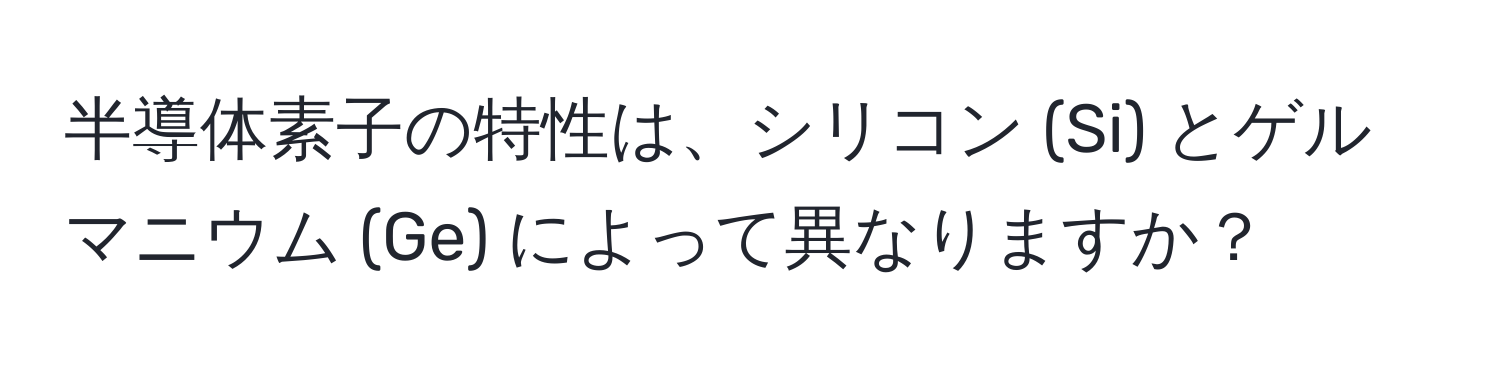 半導体素子の特性は、シリコン (Si) とゲルマニウム (Ge) によって異なりますか？