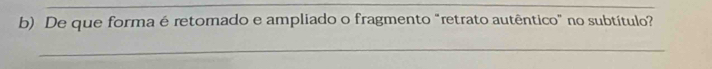 De que forma é retomado e ampliado o fragmento "retrato autêntico" no subtítulo? 
_