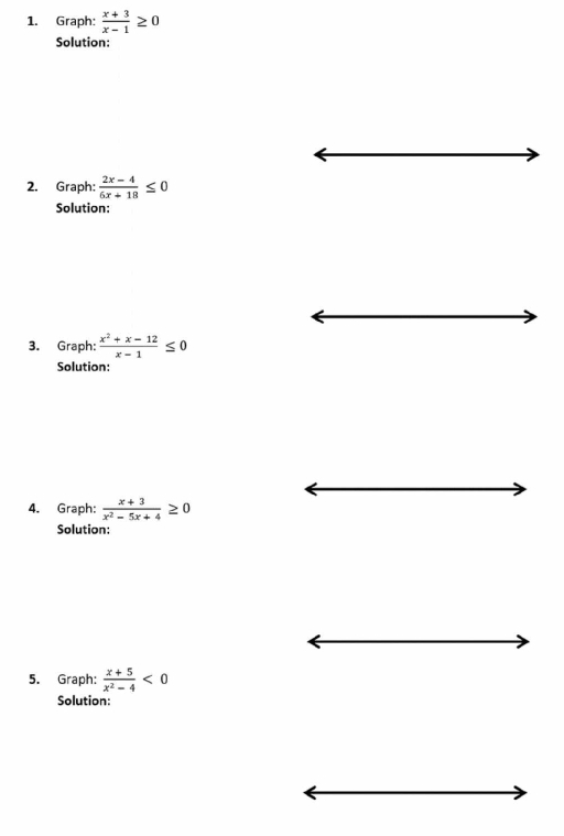 Graph:  (x+3)/x-1 ≥ 0
Solution: 
2. Graph:  (2x-4)/6x+18 ≤ 0
Solution: 
3. Graph:  (x^2+x-12)/x-1 ≤ 0
Solution: 
4. Graph:  (x+3)/x^2-5x+4 ≥ 0
Solution: 
5. Graph:  (x+5)/x^2-4 <0</tex> 
Solution: