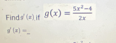 Find g'(x) if g(x)= (5x^2-4)/2x 
g'(x)= _