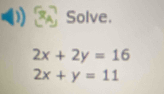 (: Solve.
2x+2y=16
2x+y=11