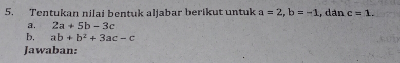 Tentukan nilai bentuk aljabar berikut untuk a=2, b=-1 , dán c=1. 
a. 2a+5b-3c
b. ab+b^2+3ac-c
Jawaban: