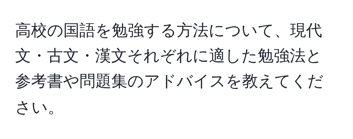 高校の国語を勉強する方法について、現代文・古文・漢文それぞれに適した勉強法と参考書や問題集のアドバイスを教えてください。