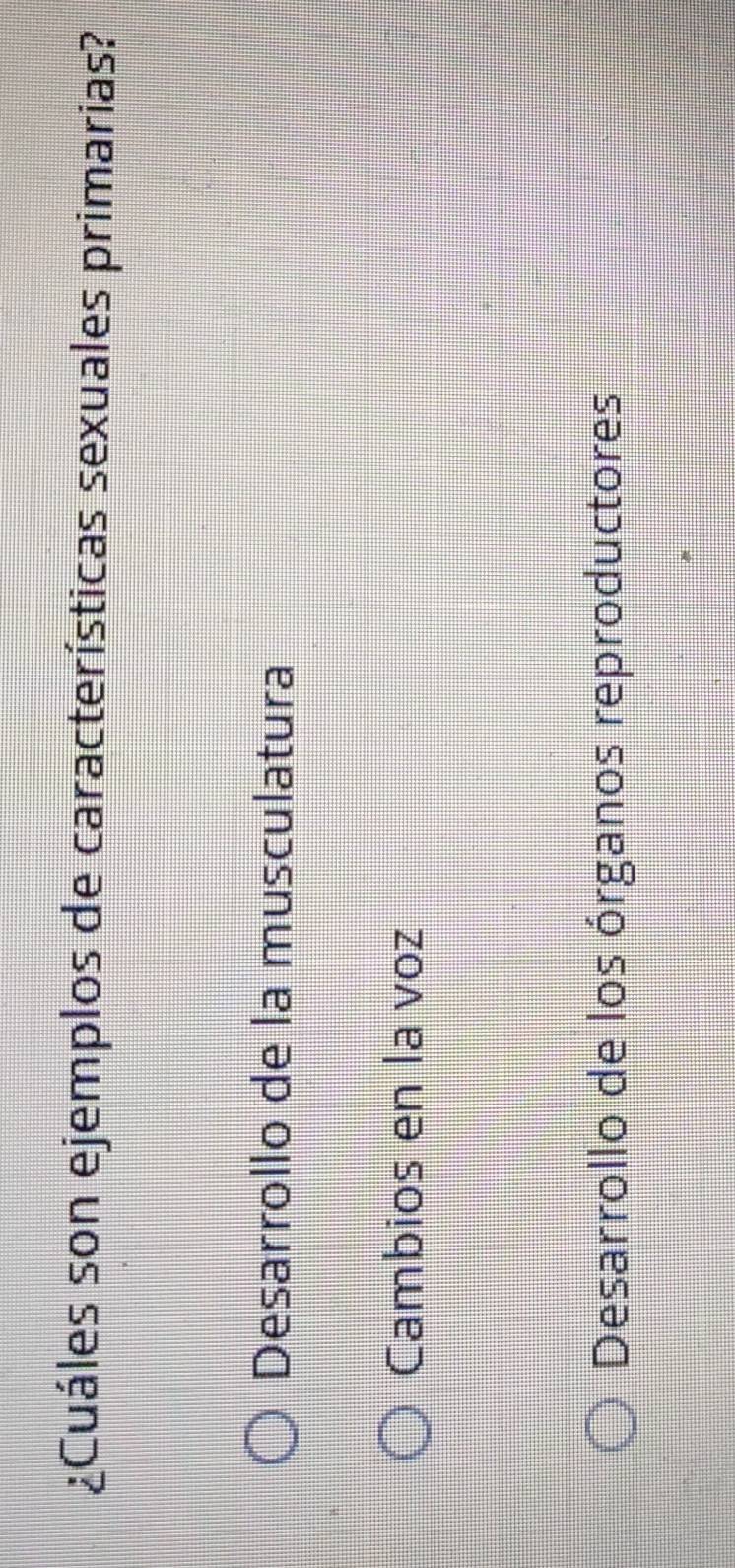 ¿Cuáles son ejemplos de características sexuales primarias?
Desarrollo de la musculatura
Cambios en la voz
Desarrollo de los órganos reproductores