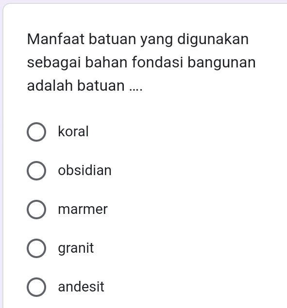 Manfaat batuan yang digunakan
sebagai bahan fondasi bangunan
adalah batuan ....
koral
obsidian
marmer
granit
andesit