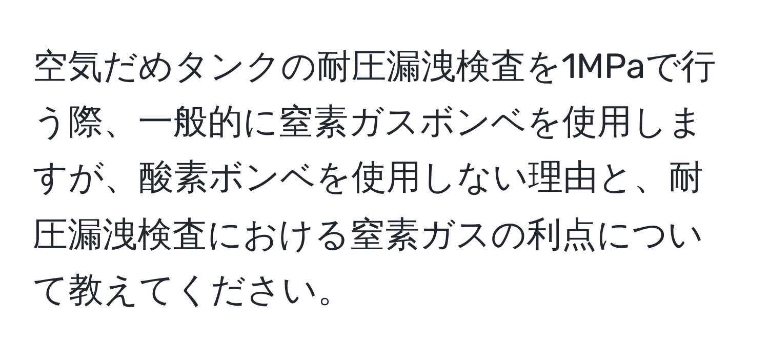 空気だめタンクの耐圧漏洩検査を1MPaで行う際、一般的に窒素ガスボンベを使用しますが、酸素ボンベを使用しない理由と、耐圧漏洩検査における窒素ガスの利点について教えてください。