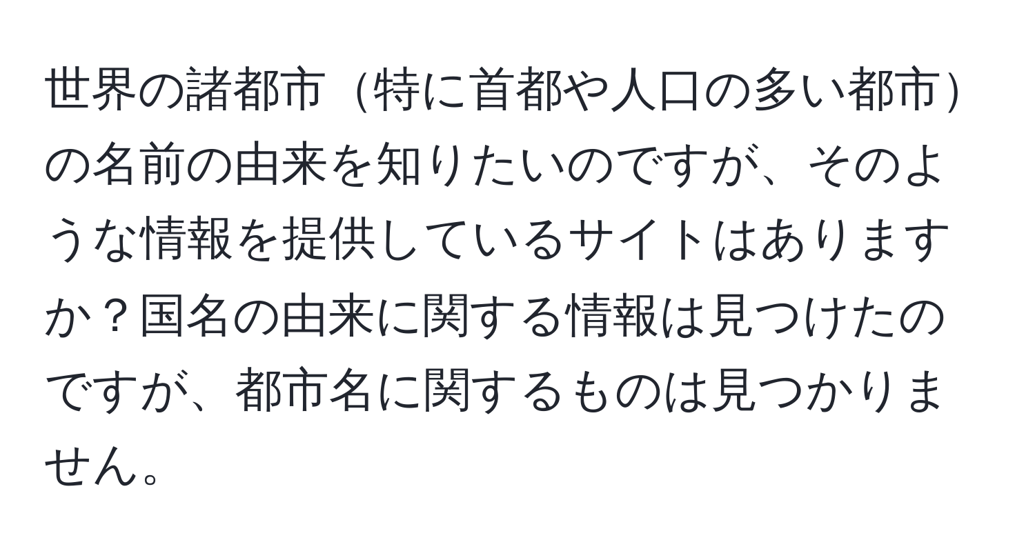 世界の諸都市特に首都や人口の多い都市の名前の由来を知りたいのですが、そのような情報を提供しているサイトはありますか？国名の由来に関する情報は見つけたのですが、都市名に関するものは見つかりません。